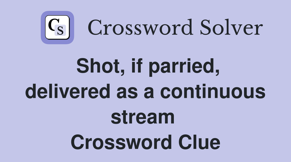 Shot, if parried, delivered as a continuous stream  Crossword Clue