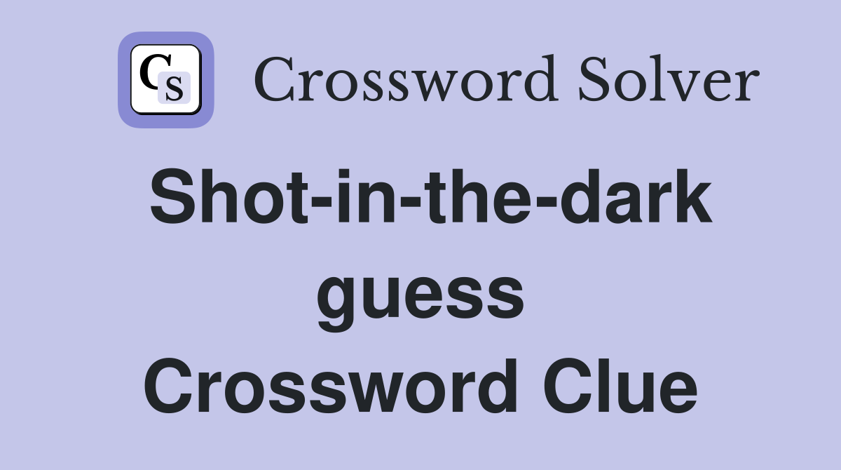 Shot-in-the-dark guess Crossword Clue
