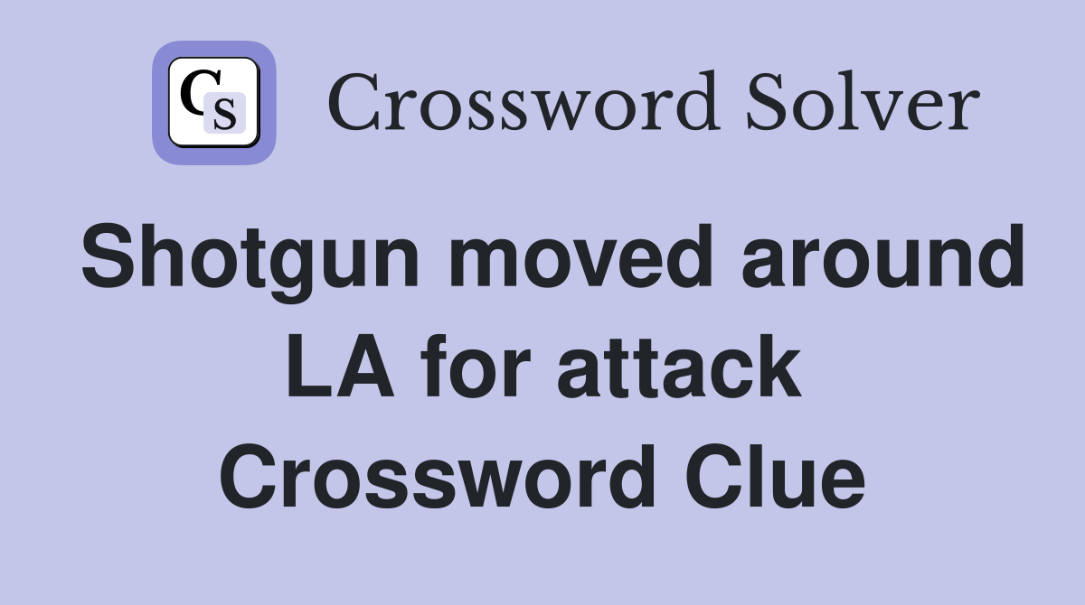 Shotgun moved around LA for attack Crossword Clue