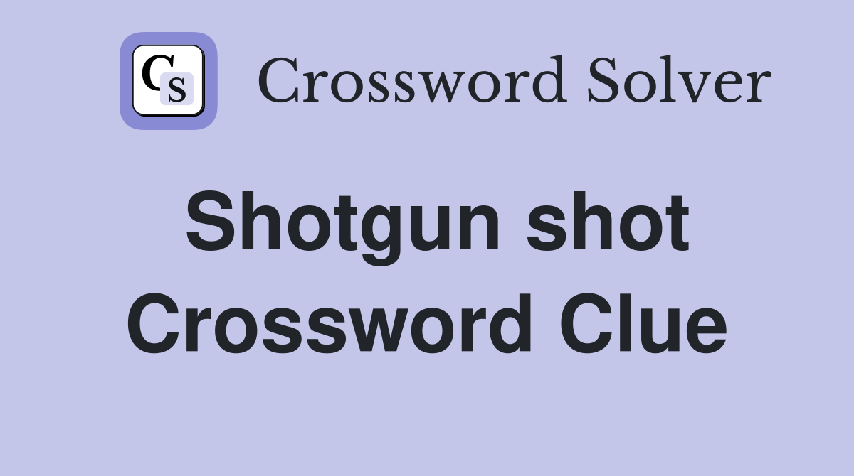Shotgun shot Crossword Clue