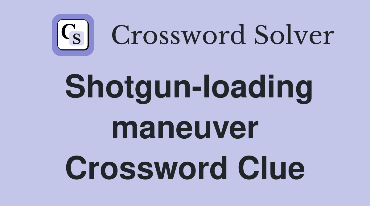 Shotgun-loading maneuver Crossword Clue
