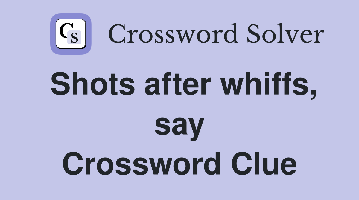 Shots after whiffs, say Crossword Clue
