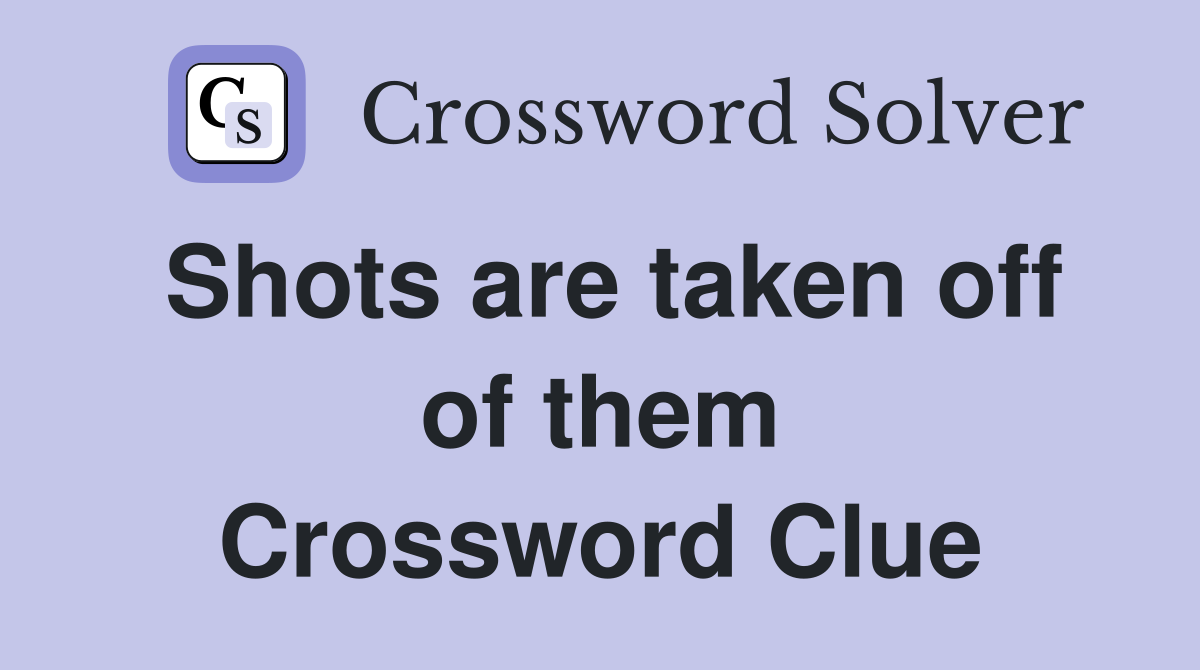 Shots are taken off of them Crossword Clue
