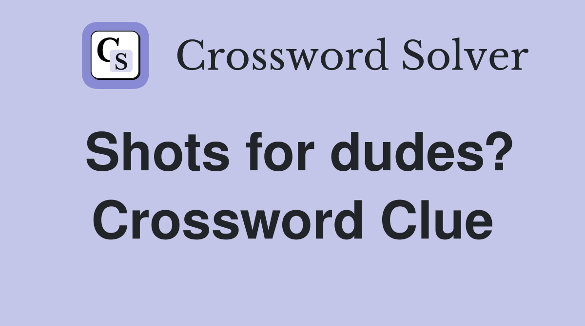 Shots for dudes? Crossword Clue