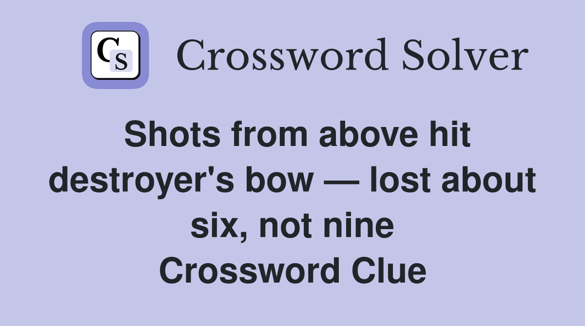 Shots from above hit destroyer's bow — lost about six, not nine Crossword Clue