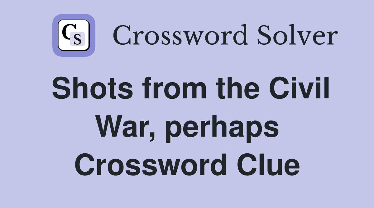 Shots from the Civil War, perhaps Crossword Clue