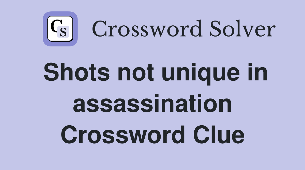 Shots not unique in assassination Crossword Clue