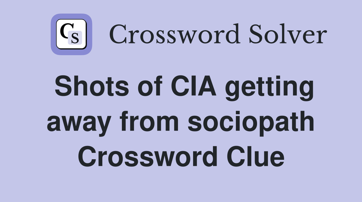 Shots of CIA getting away from sociopath Crossword Clue