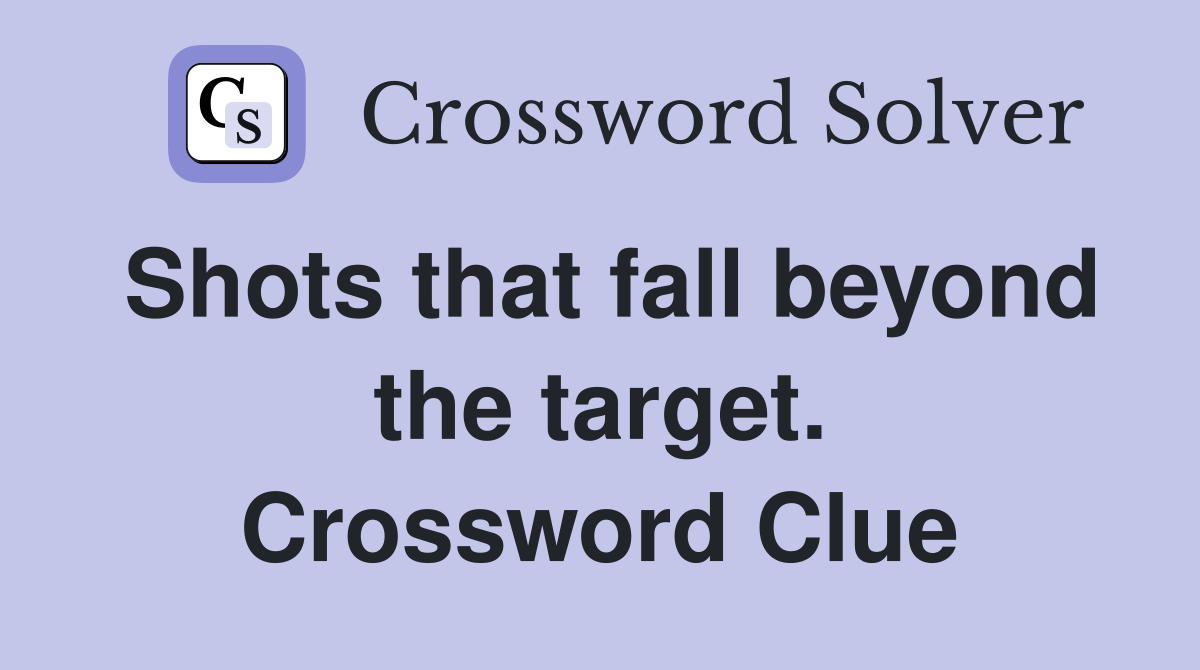 Shots that fall beyond the target. Crossword Clue