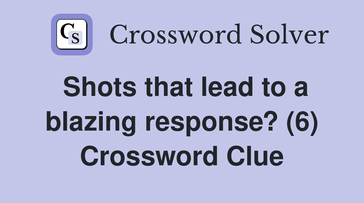 Shots that lead to a blazing response? (6) Crossword Clue