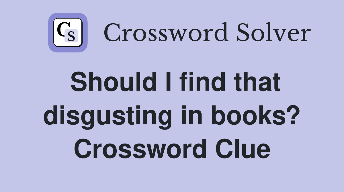 Should I find that disgusting in books? Crossword Clue