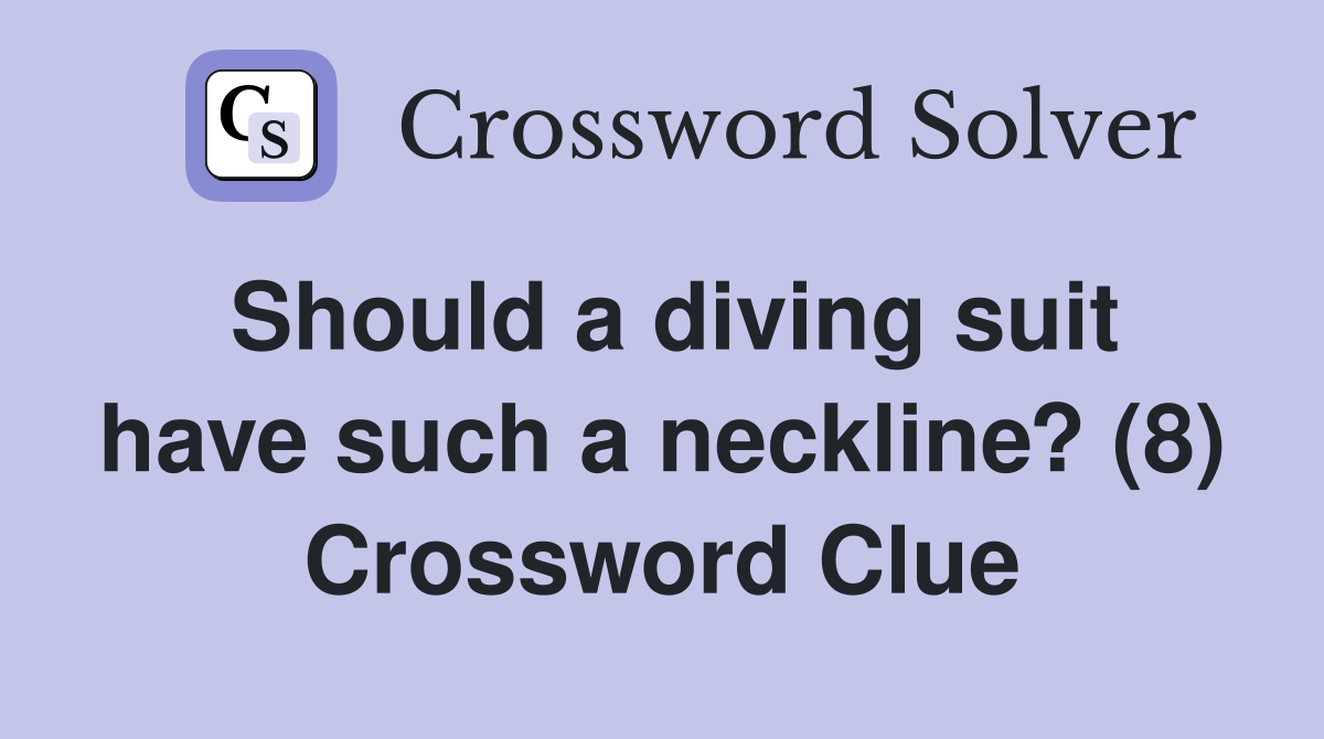 Should a diving suit have such a neckline? (8) Crossword Clue