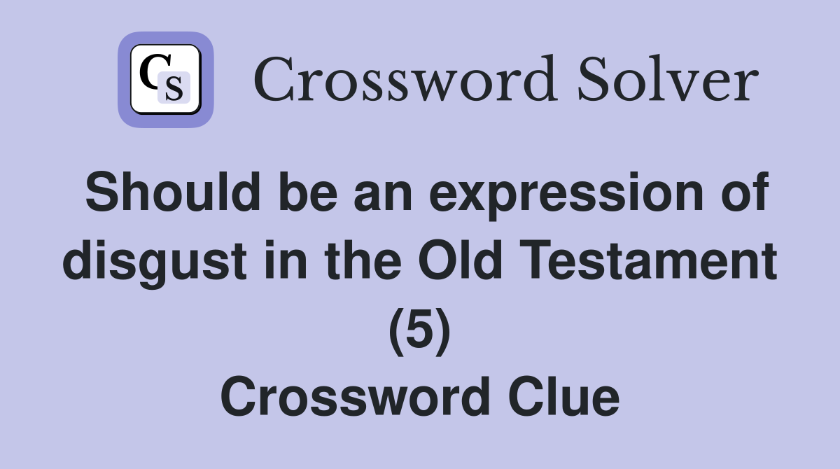 Should be an expression of disgust in the Old Testament (5) Crossword Clue