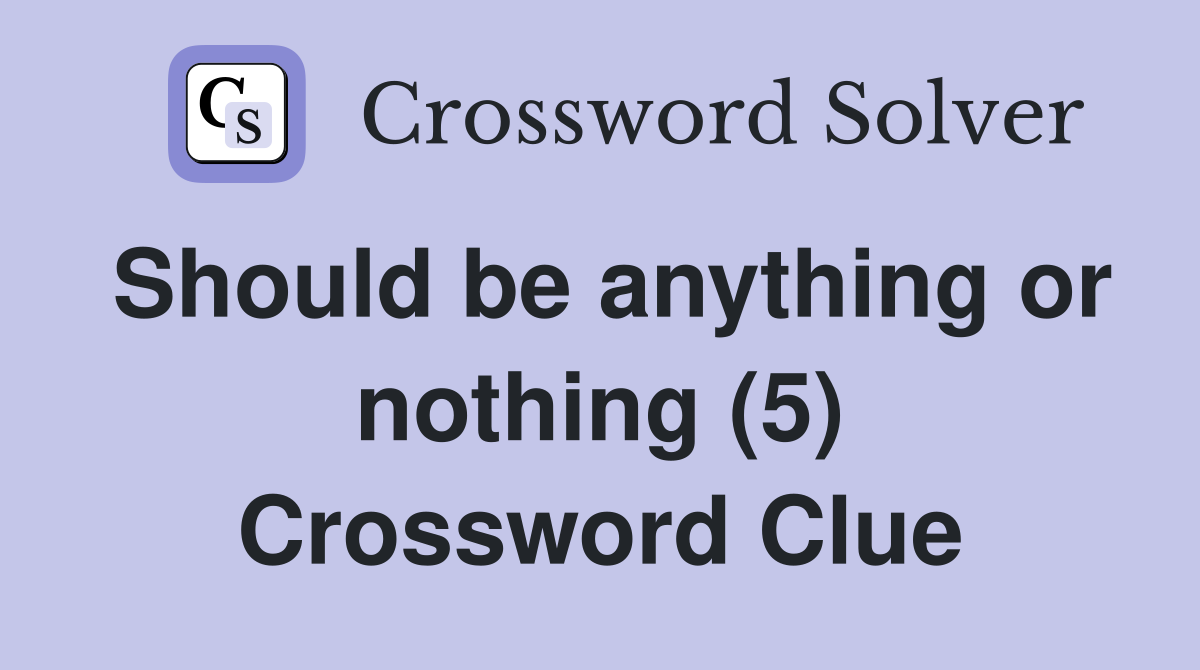 Should be anything or nothing (5) Crossword Clue