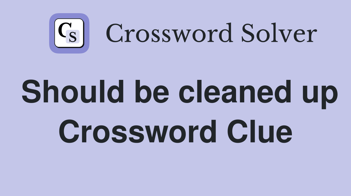 Should be cleaned up Crossword Clue