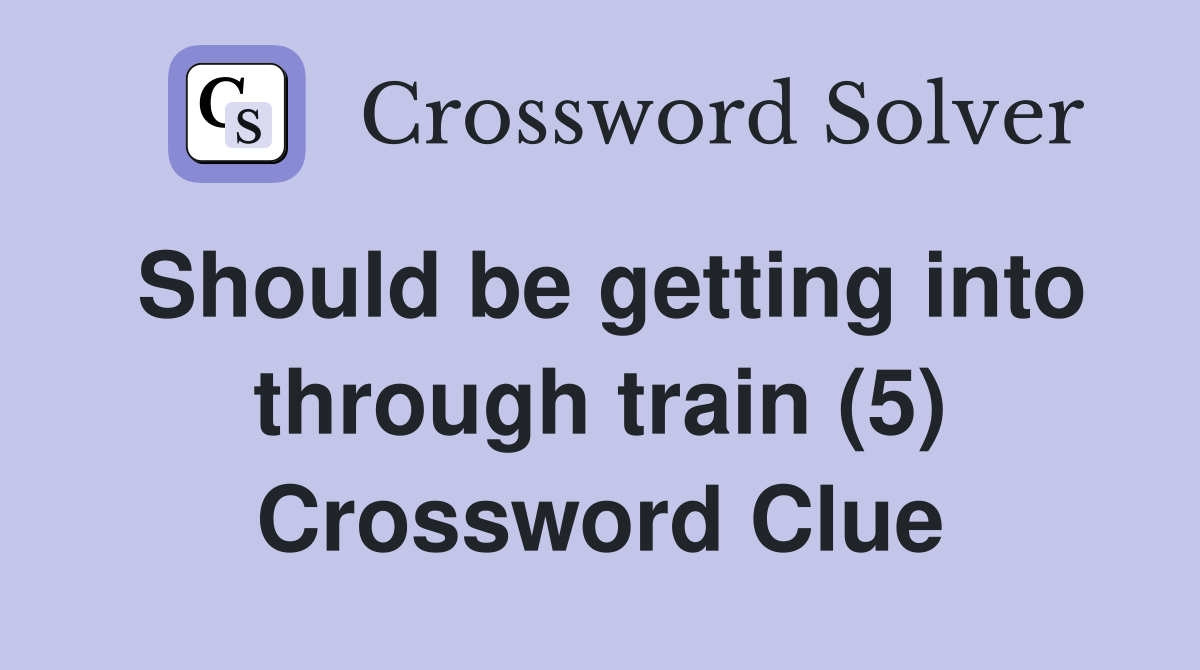Should be getting into through train (5) Crossword Clue