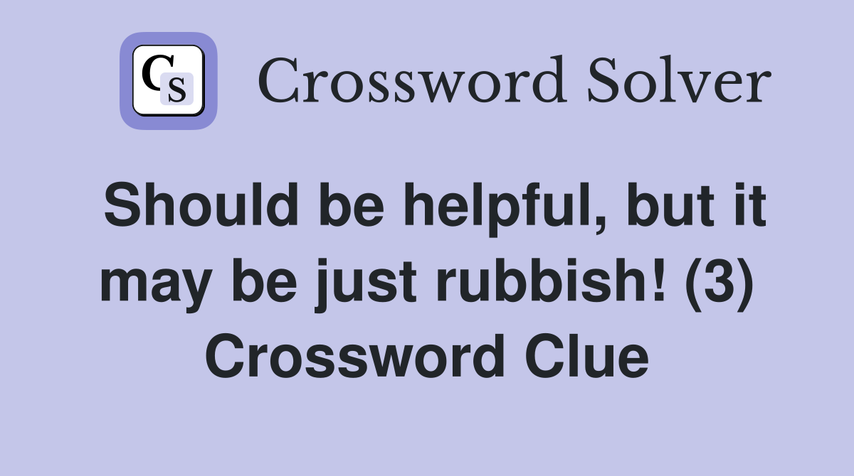 Should be helpful, but it may be just rubbish! (3) Crossword Clue