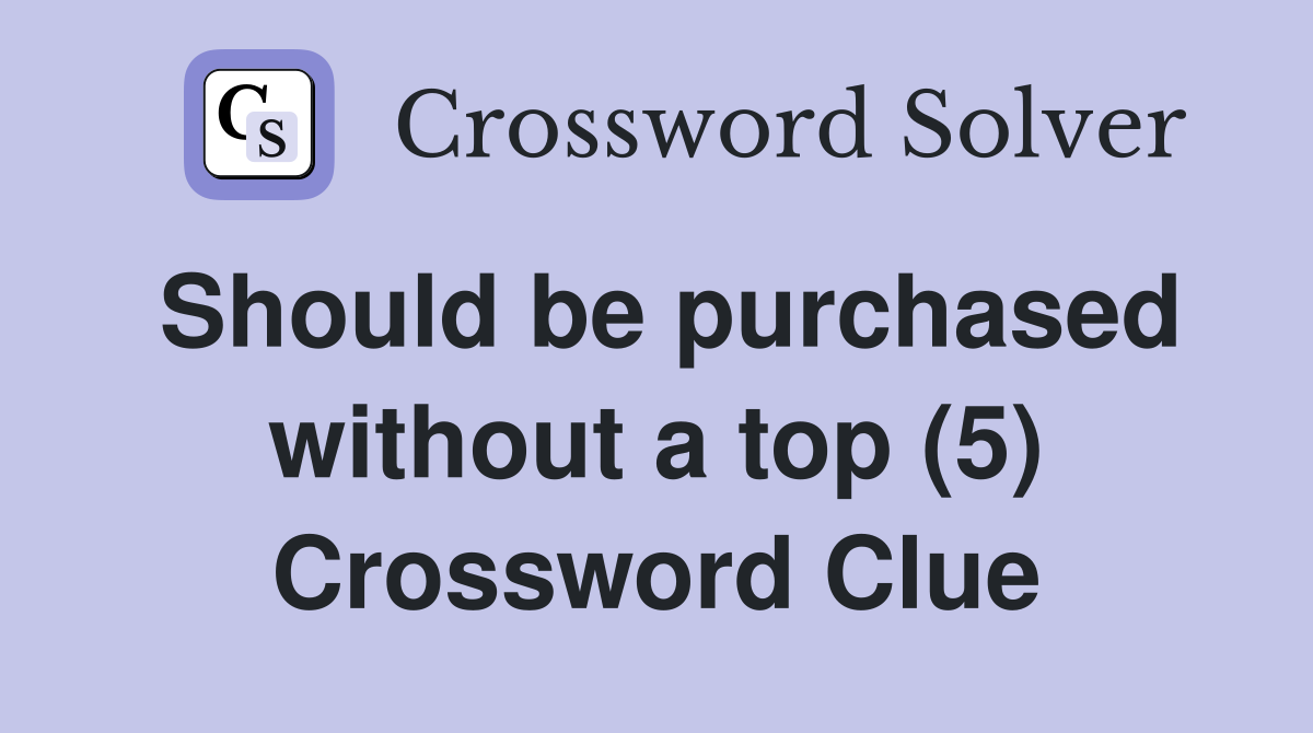 Should be purchased without a top (5) Crossword Clue