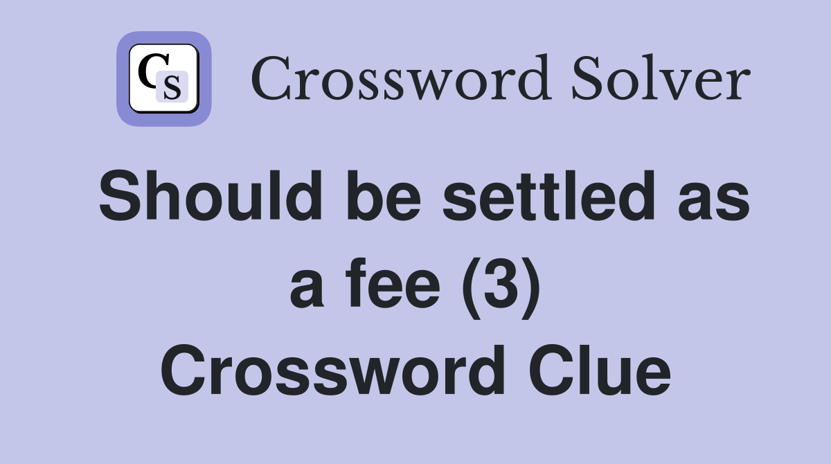Should be settled as a fee (3) Crossword Clue