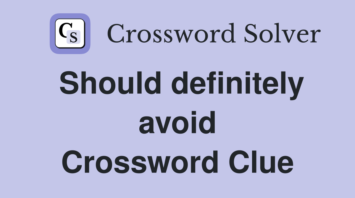 Should definitely avoid Crossword Clue