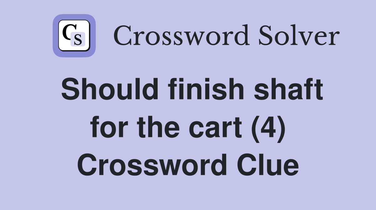Should finish shaft for the cart (4) Crossword Clue