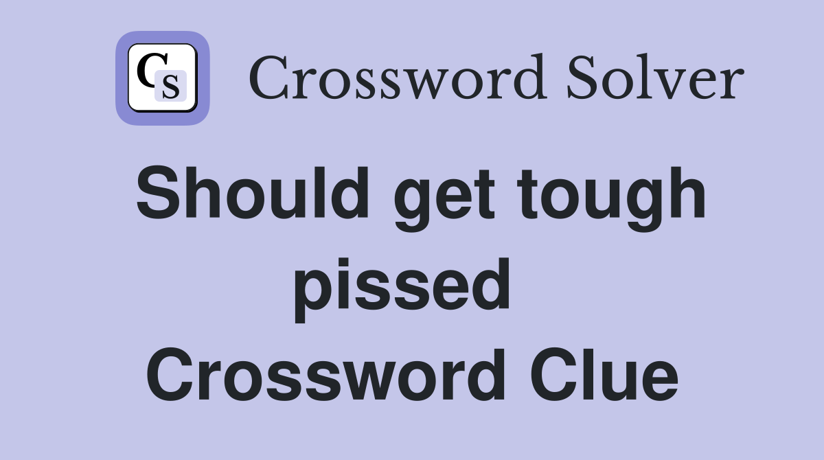 Should get tough pissed  Crossword Clue