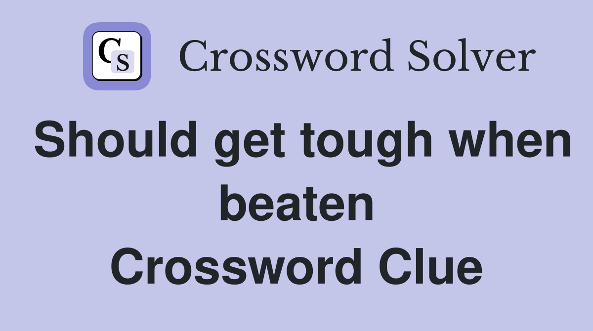 Should get tough when beaten Crossword Clue