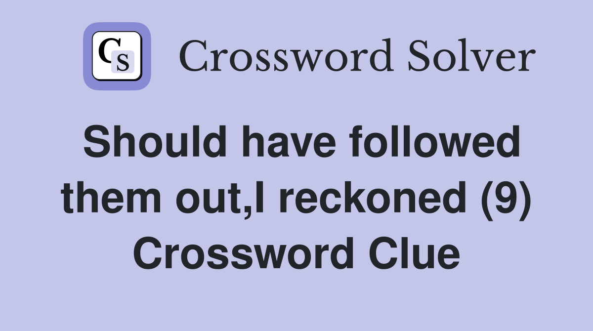 Should have followed them out,I reckoned (9) Crossword Clue