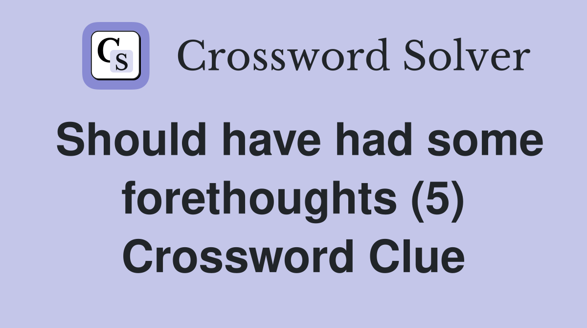 Should have had some forethoughts (5) Crossword Clue