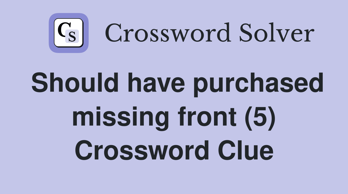 Should have purchased missing front (5) Crossword Clue
