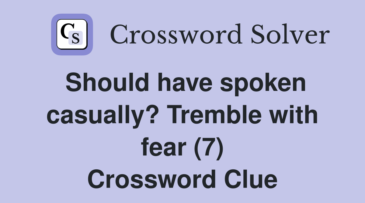 Should have spoken casually? Tremble with fear (7) Crossword Clue