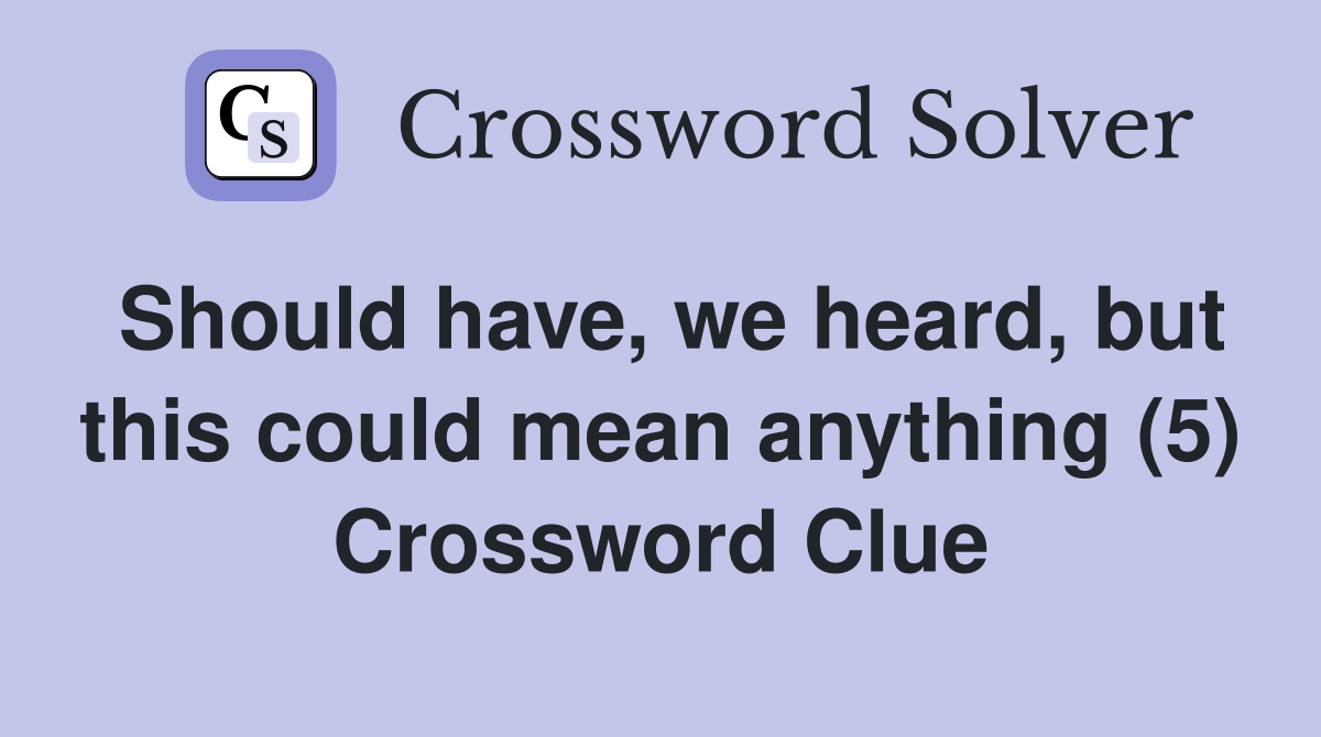 Should have, we heard, but this could mean anything (5) Crossword Clue