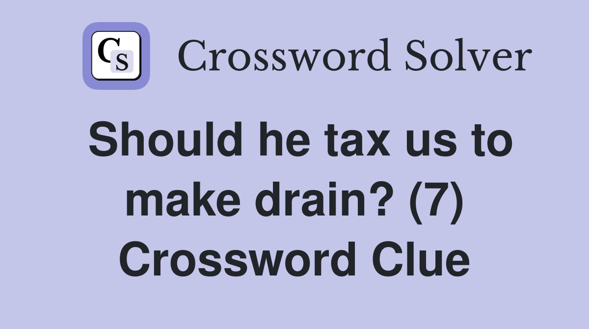 Should he tax us to make drain? (7) Crossword Clue
