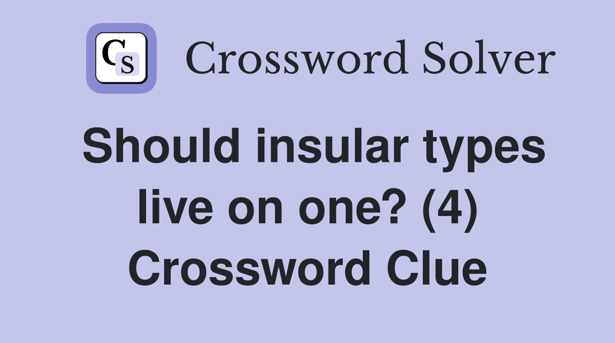 Should insular types live on one? (4) Crossword Clue
