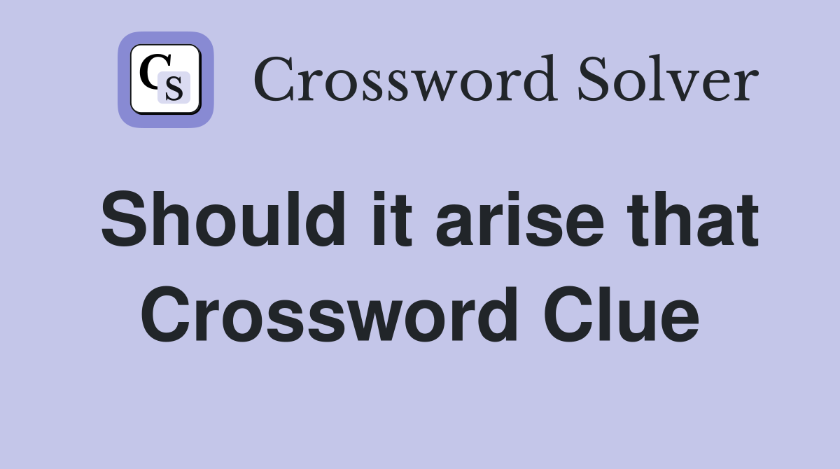 Should it arise that Crossword Clue