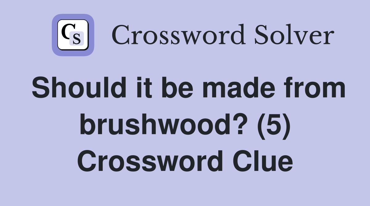 Should it be made from brushwood? (5) Crossword Clue
