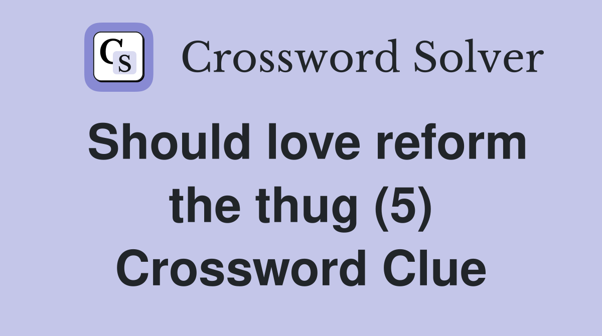 Should love reform the thug (5) Crossword Clue