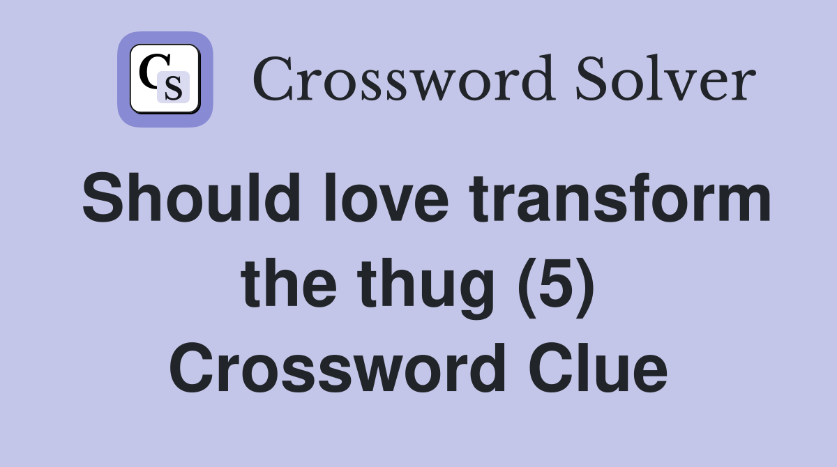 Should love transform the thug (5) Crossword Clue