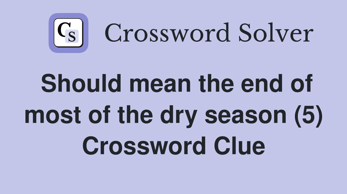 Should mean the end of most of the dry season (5) Crossword Clue