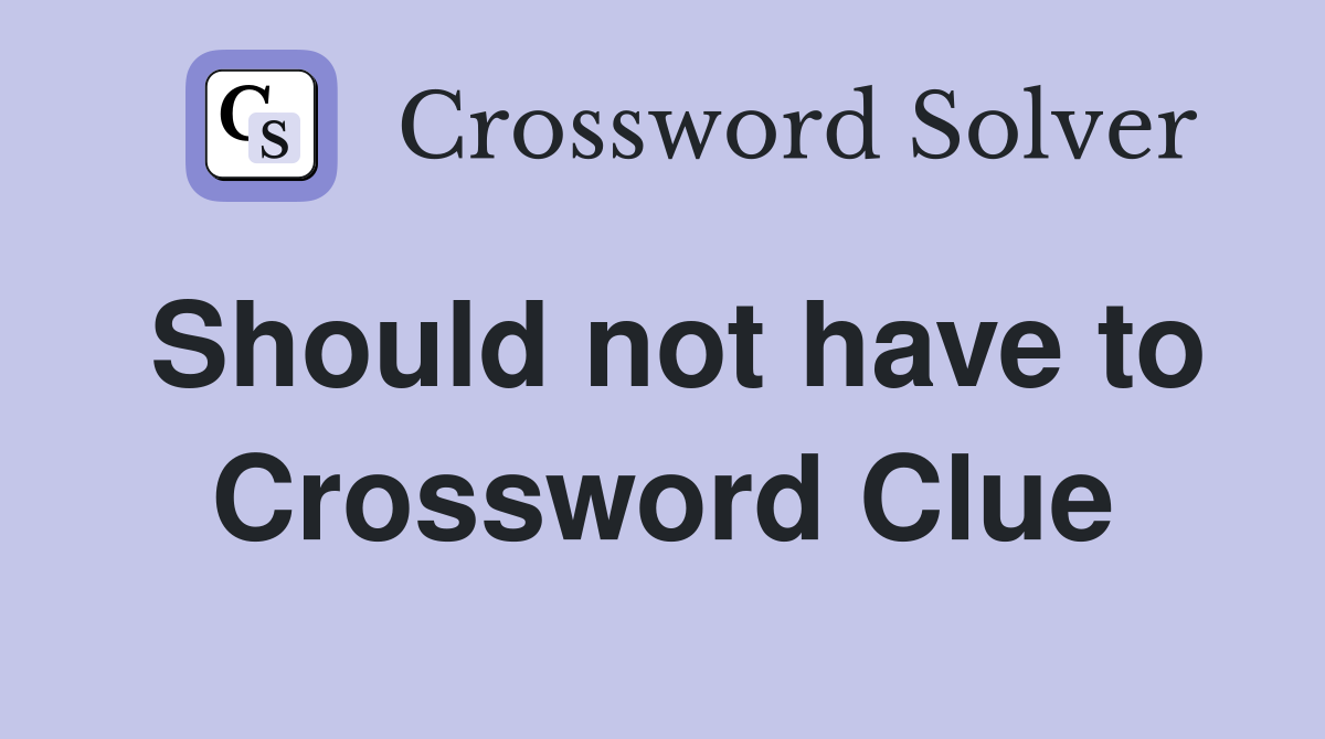 Should not have to Crossword Clue
