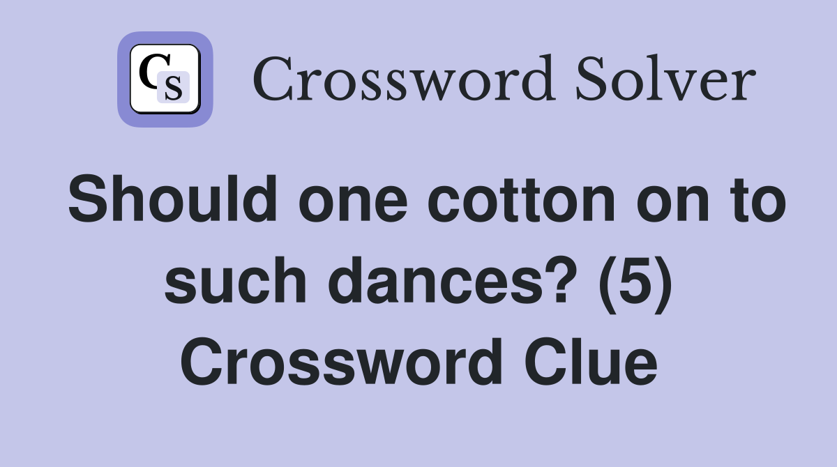 Should one cotton on to such dances? (5) Crossword Clue