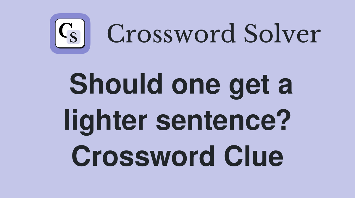 Should one get a lighter sentence? Crossword Clue