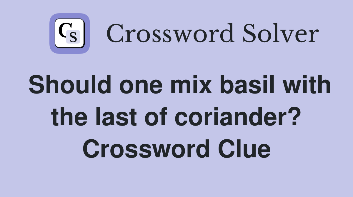 Should one mix basil with the last of coriander? Crossword Clue