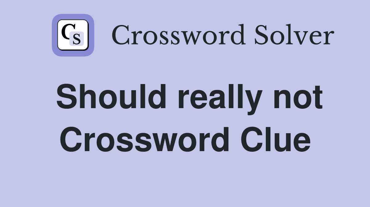 Should really not Crossword Clue