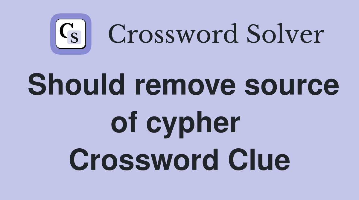 Should remove source of cypher  Crossword Clue