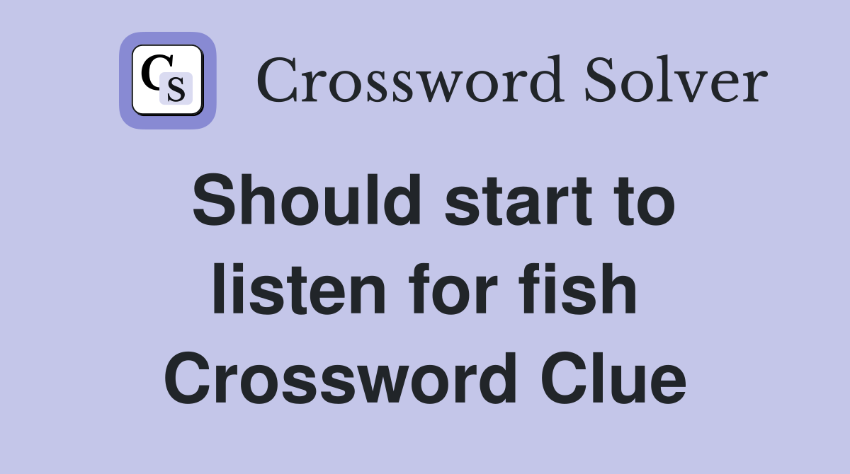 Should start to listen for fish Crossword Clue