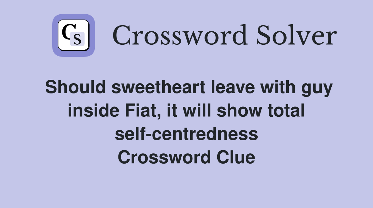 Should sweetheart leave with guy inside Fiat, it will show total self-centredness Crossword Clue