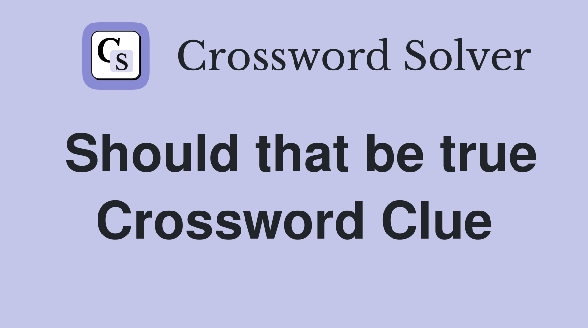 Should that be true Crossword Clue
