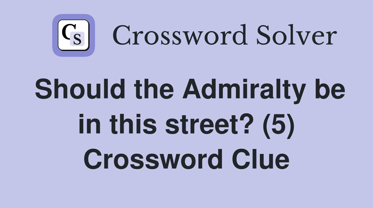 Should the Admiralty be in this street? (5) Crossword Clue