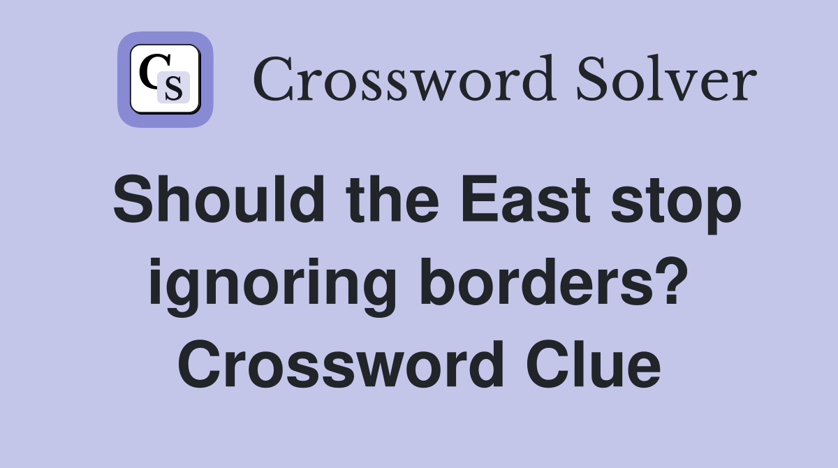 Should the East stop ignoring borders? Crossword Clue